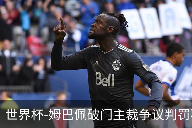 世界杯-姆巴佩破门主裁争议判罚不断 法国1-0巴拉圭将战摩洛哥