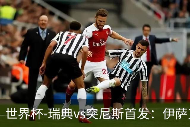 世界杯-瑞典vs突尼斯首发：伊萨克、约克雷斯首秀，汉尼拔出战