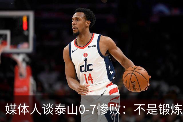 媒体人谈泰山0-7惨败：不是锻炼而是制造童年阴影