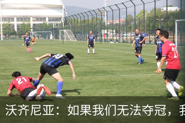 沃齐尼亚：如果我们无法夺冠，我会支持葡萄牙，我一直很欣赏C罗