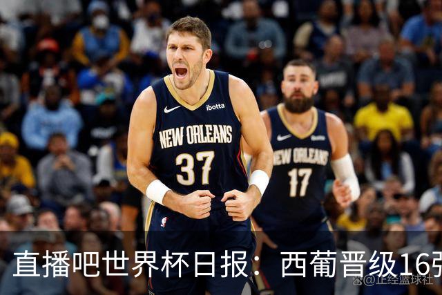 直播吧世界杯日报：西葡晋级16强！高科技抢戏 C罗收获淘汰赛首球